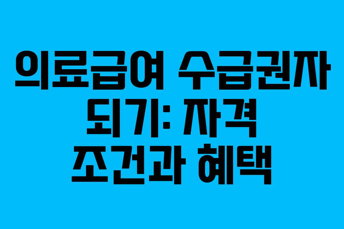 의료급여 수급권자 되기: 자격 조건과 혜택