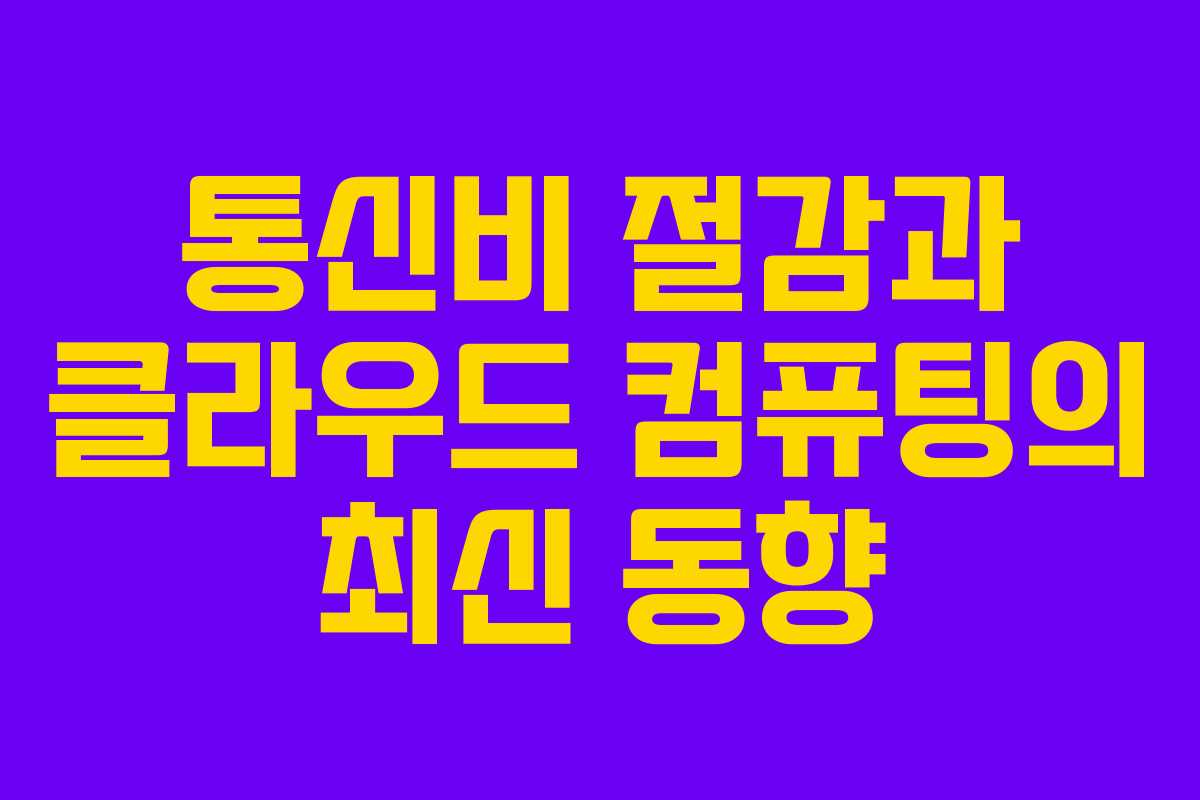 통신비 절감과 클라우드 컴퓨팅의 최신 동향