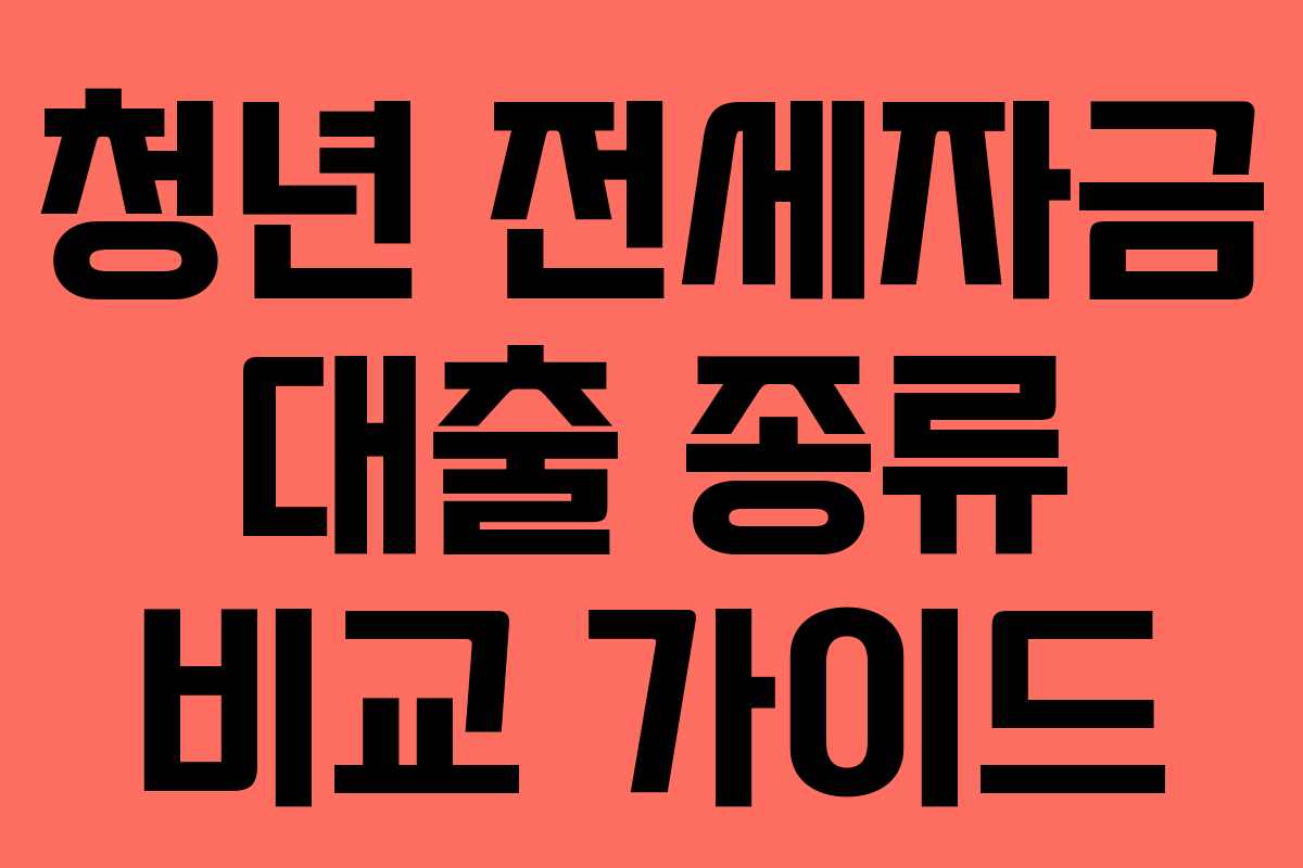 청년 전세자금 대출 종류 비교 가이드