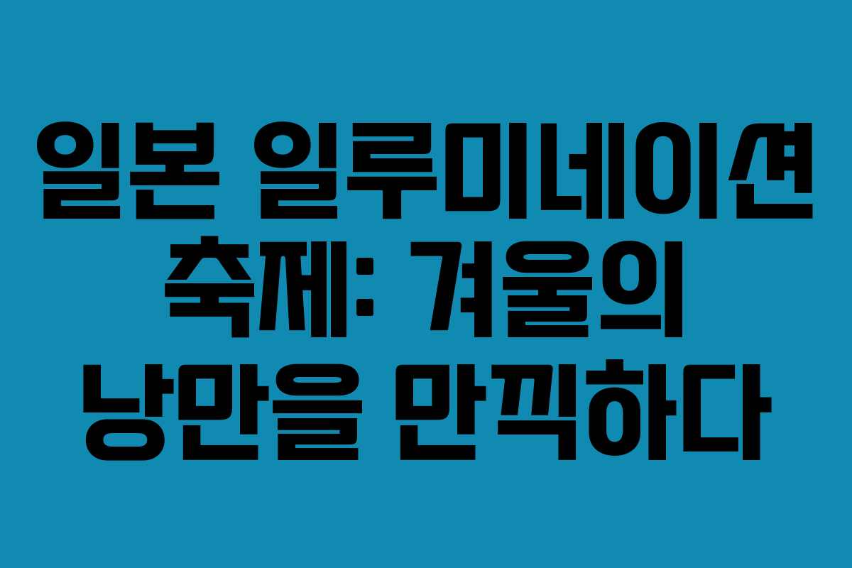 일본 일루미네이션 축제: 겨울의 낭만을 만끽하다