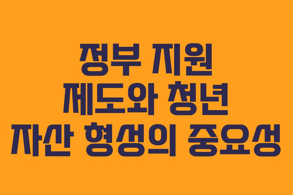 정부 지원 제도와 청년 자산 형성의 중요성