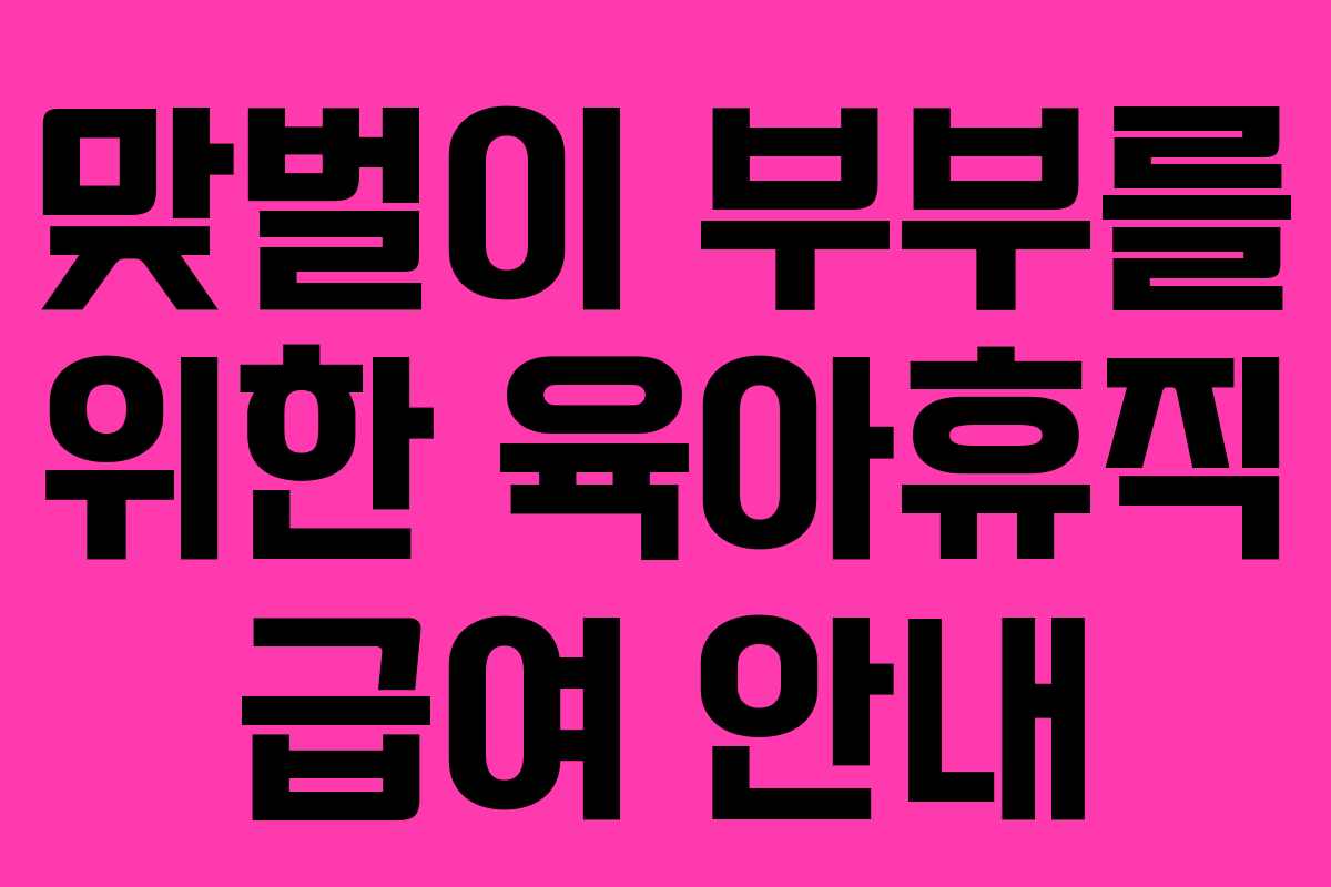 맞벌이 부부를 위한 육아휴직 급여 안내