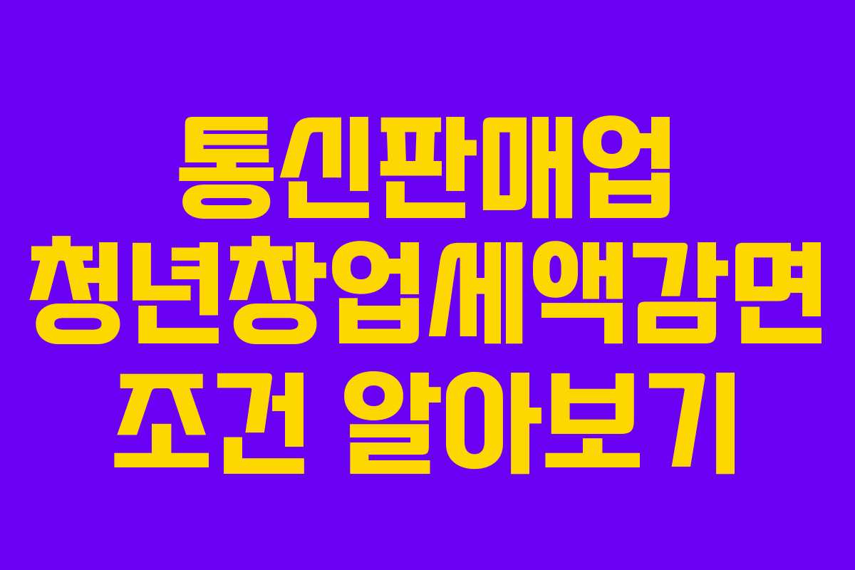통신판매업 청년창업세액감면 조건 알아보기