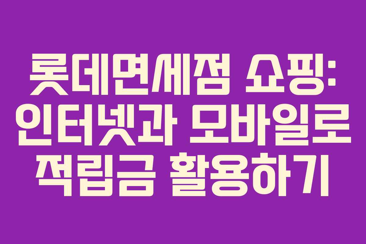 롯데면세점 쇼핑: 인터넷과 모바일로 적립금 활용하기