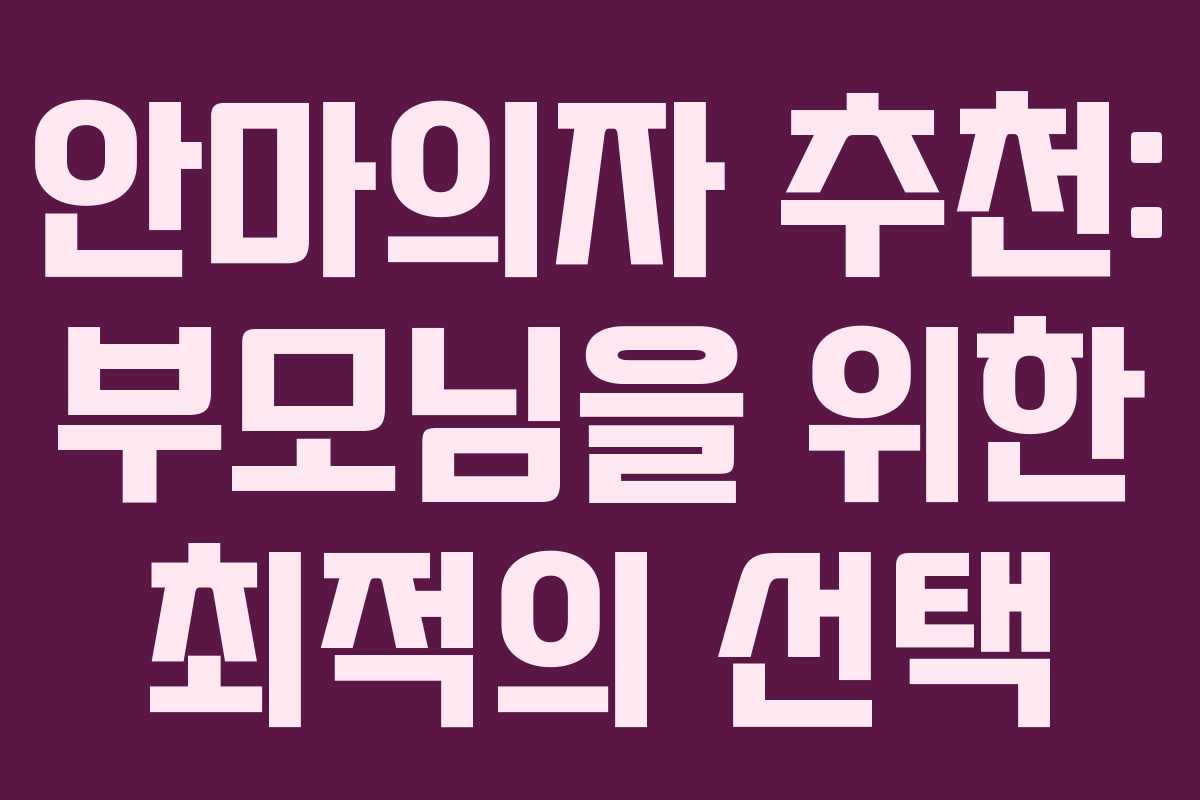 안마의자 추천: 부모님을 위한 최적의 선택