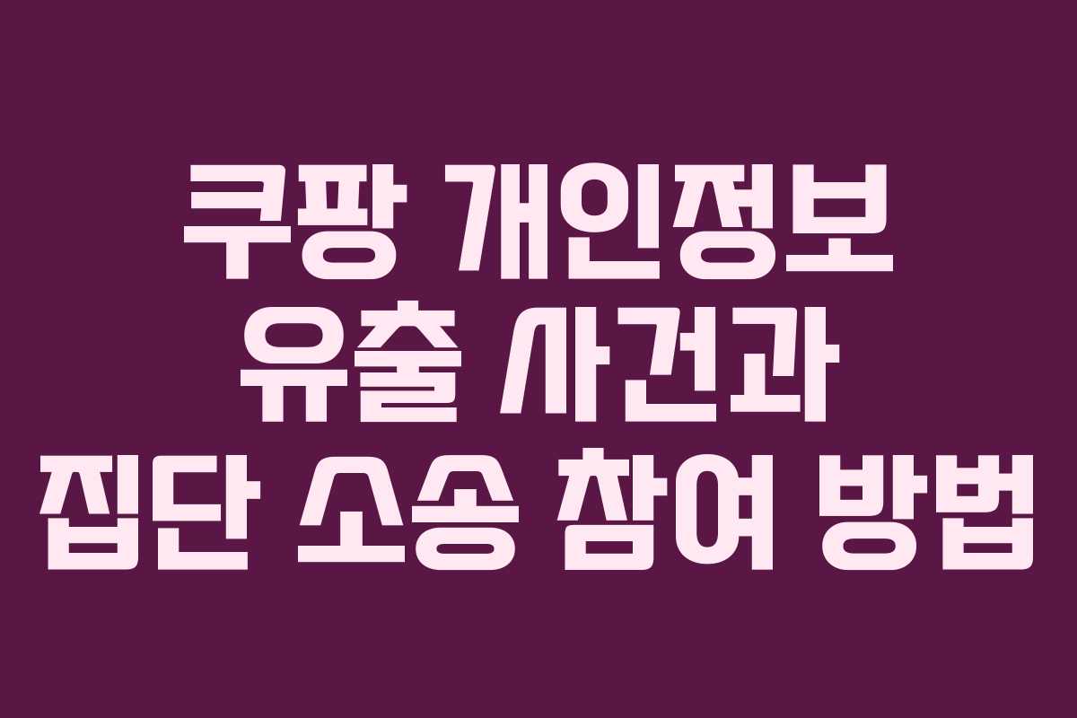 쿠팡 개인정보 유출 사건과 집단 소송 참여 방법
