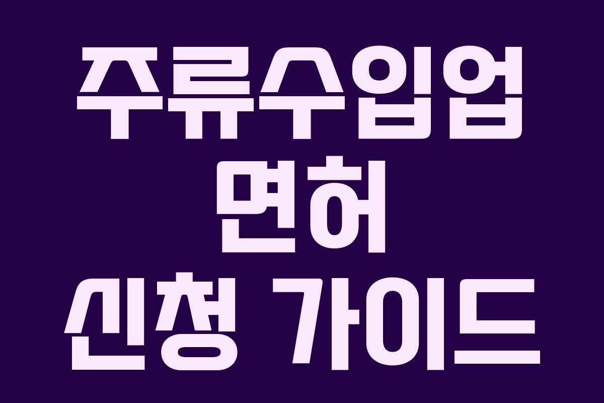 주류수입업 면허 신청 가이드