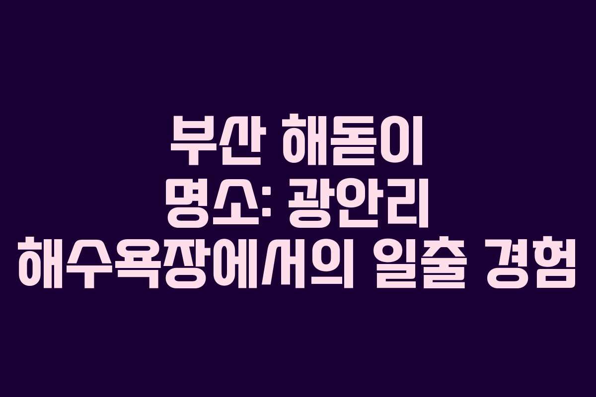 부산 해돋이 명소: 광안리 해수욕장에서의 일출 경험