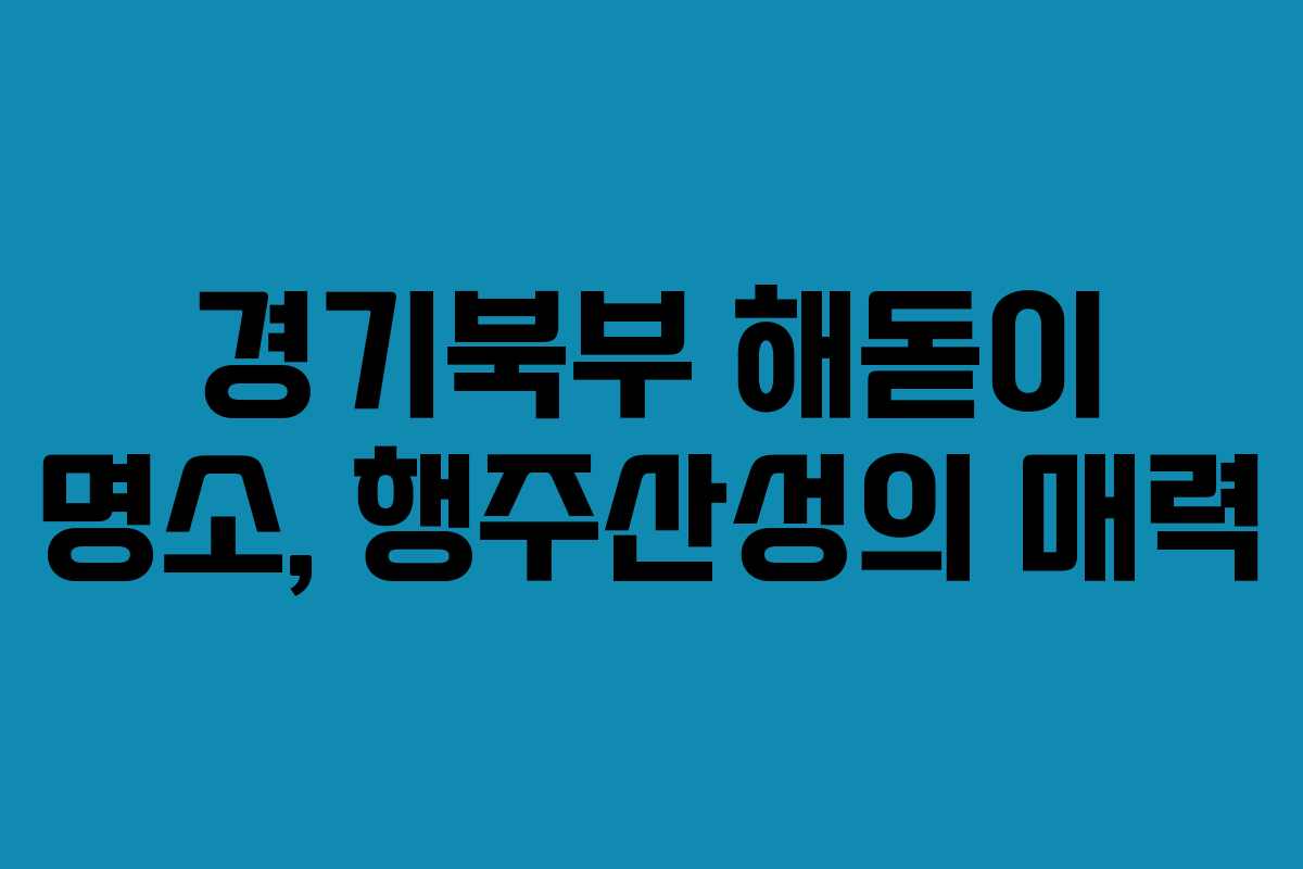 경기북부 해돋이 명소, 행주산성의 매력