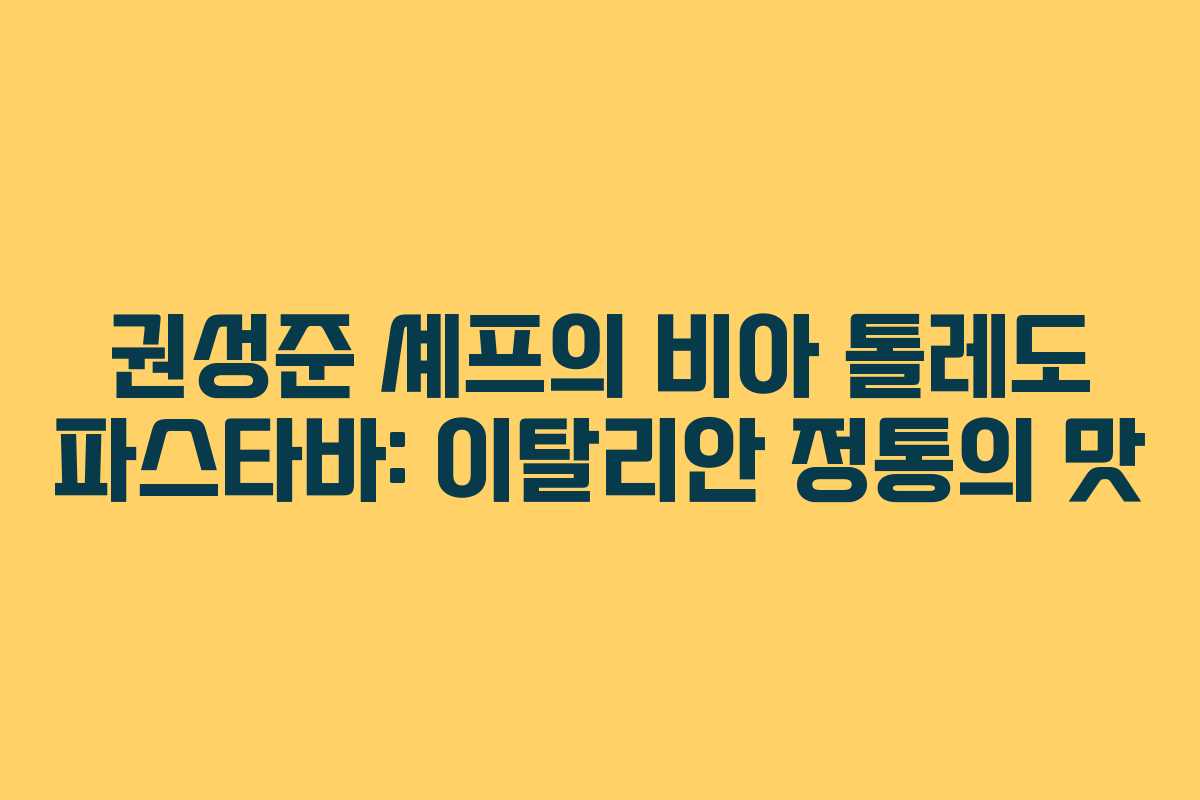 권성준 셰프의 비아 톨레도 파스타바: 이탈리안 정통의 맛
