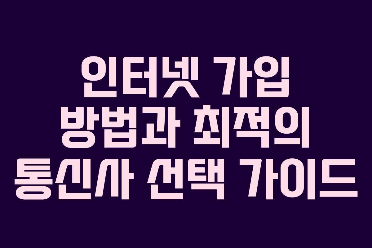 인터넷 가입 방법과 최적의 통신사 선택 가이드