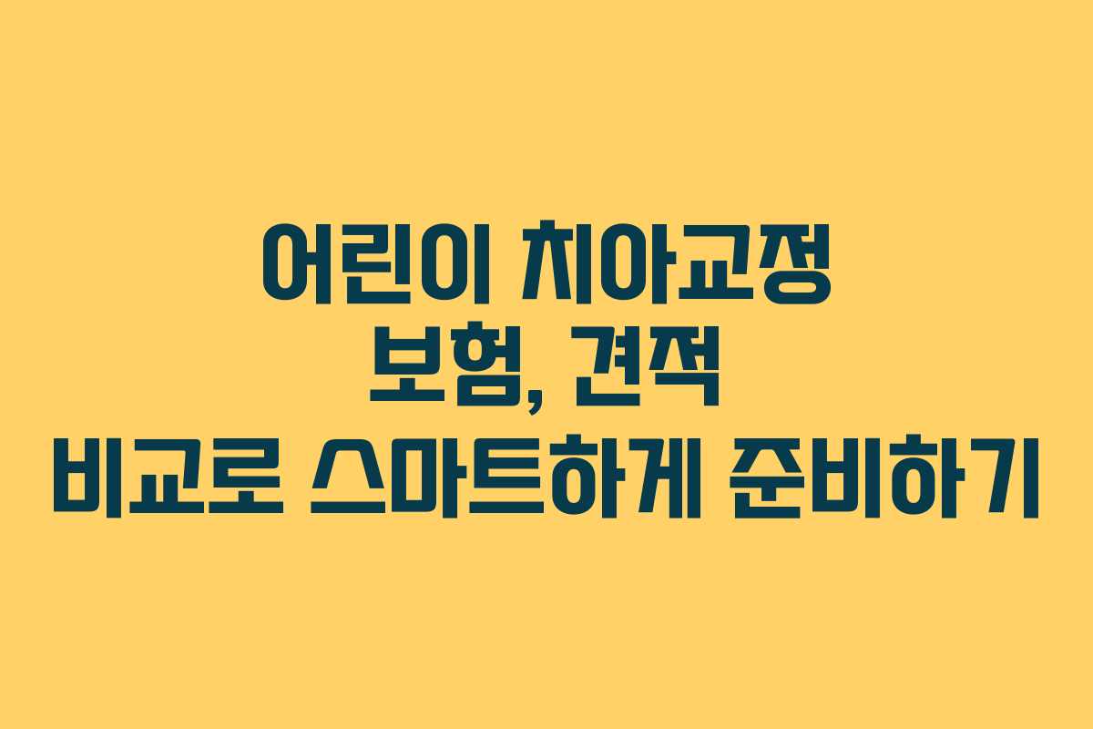 어린이 치아교정 보험, 견적 비교로 스마트하게 준비하기