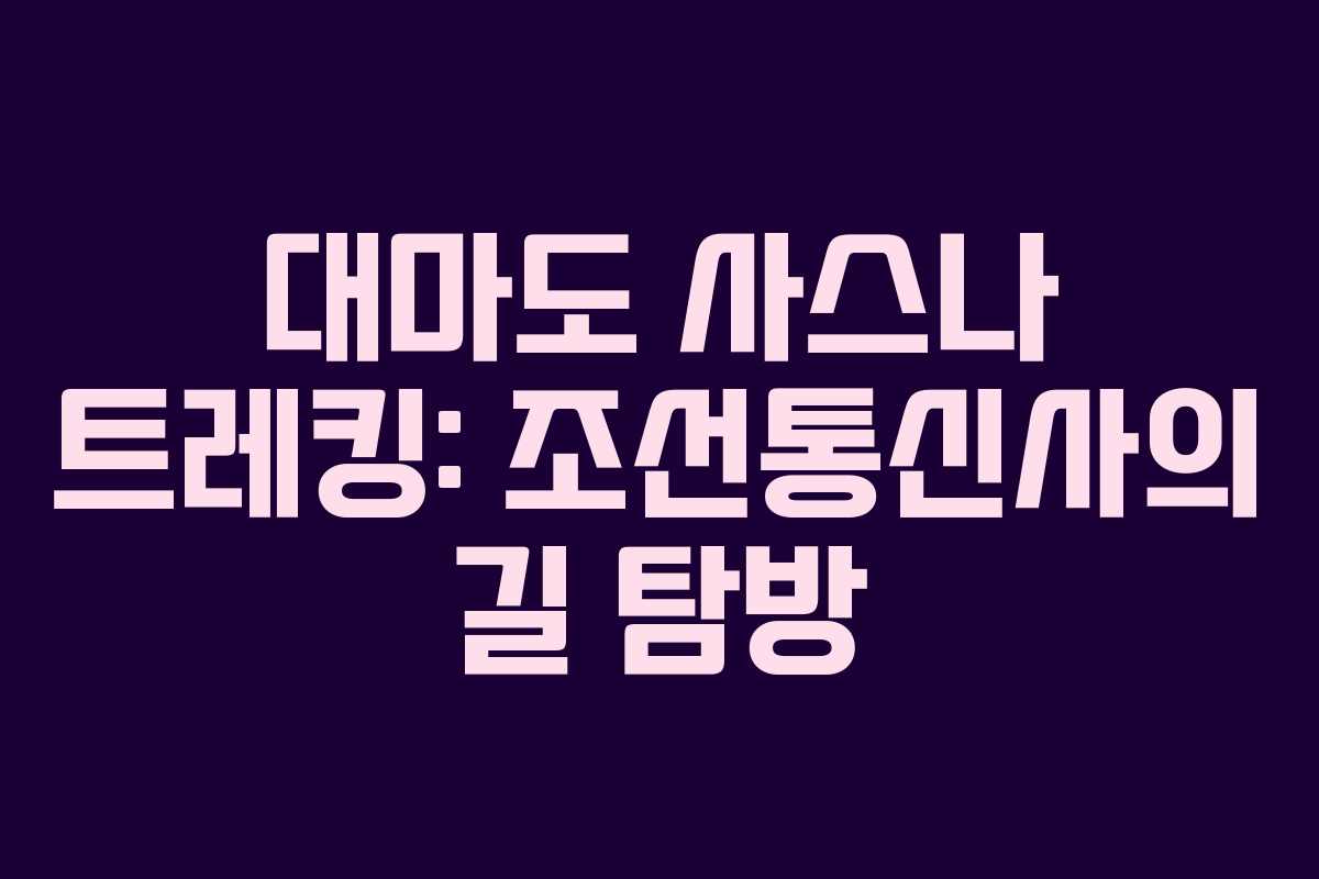 대마도 사스나 트레킹: 조선통신사의 길 탐방