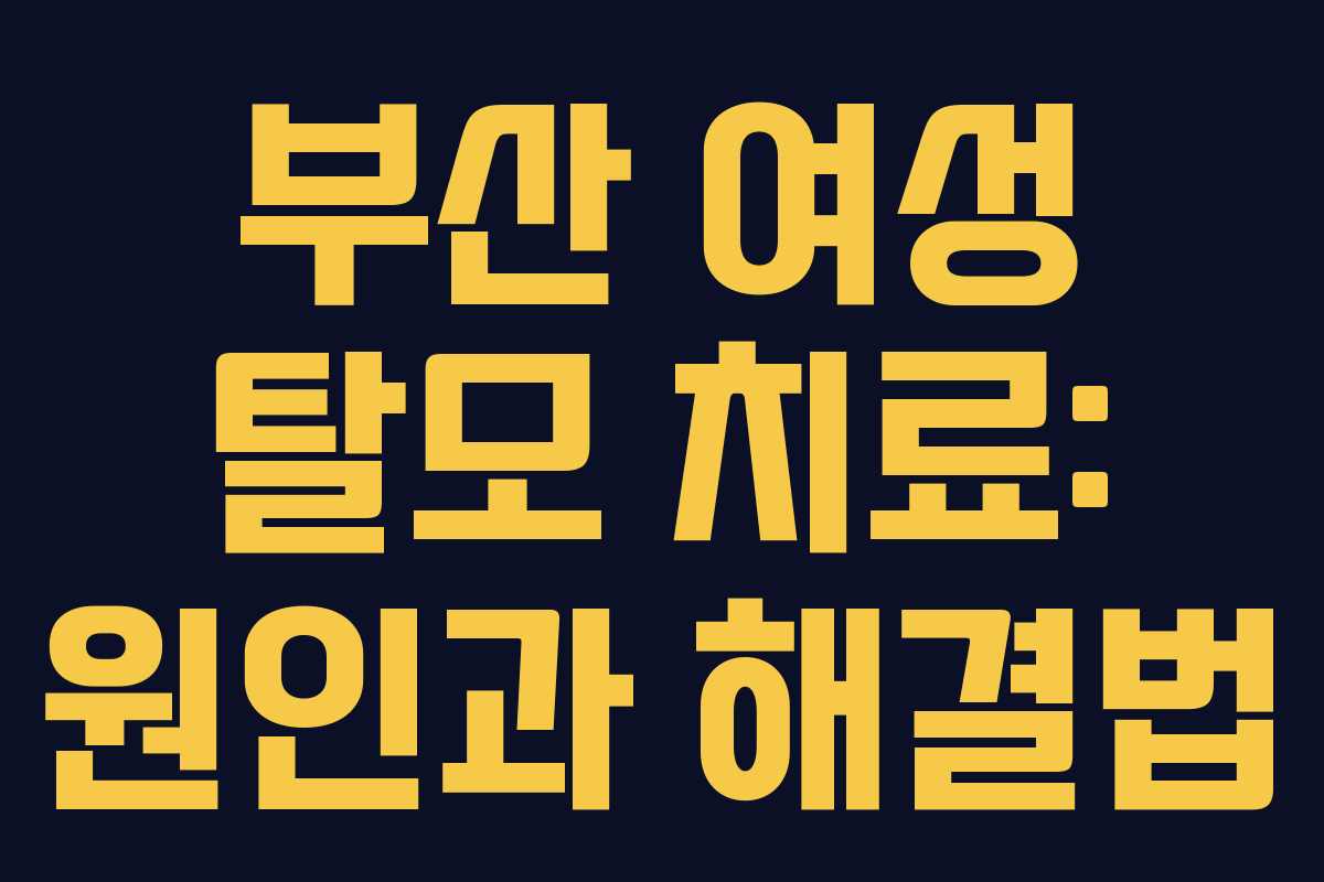 부산 여성 탈모 치료: 원인과 해결법