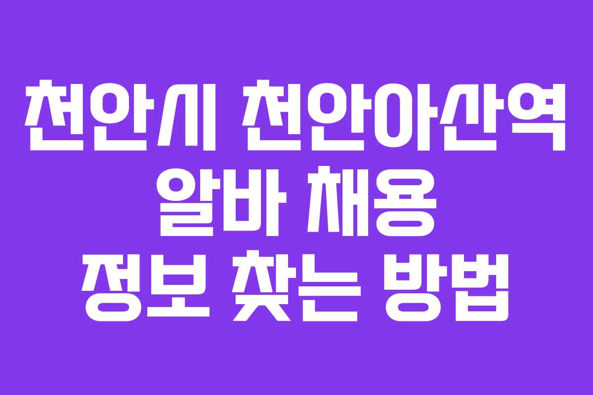 천안시 천안아산역 알바 채용 정보 찾는 방법
