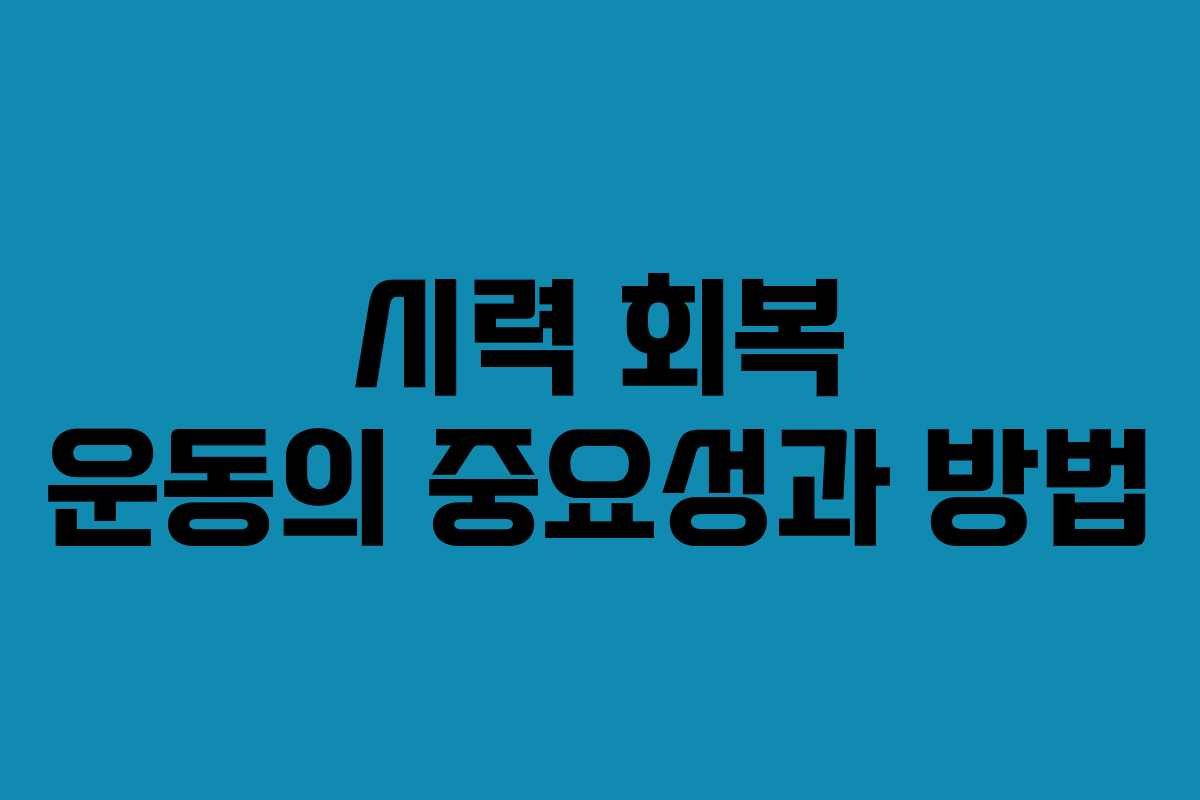 시력 회복 운동의 중요성과 방법