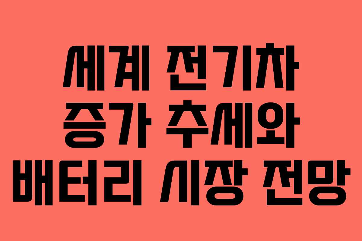 세계 전기차 증가 추세와 배터리 시장 전망