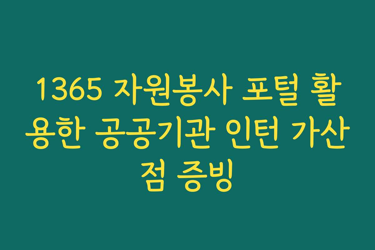 1365 자원봉사 포털 활용한 공공기관 인턴 가산점 증빙