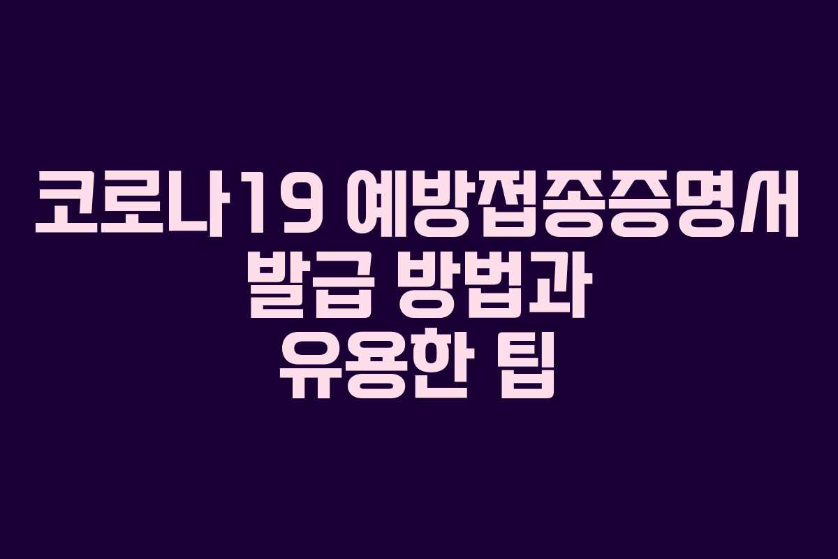 코로나19 예방접종증명서 발급 방법과 유용한 팁