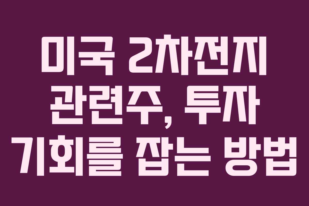 미국 2차전지 관련주, 투자 기회를 잡는 방법