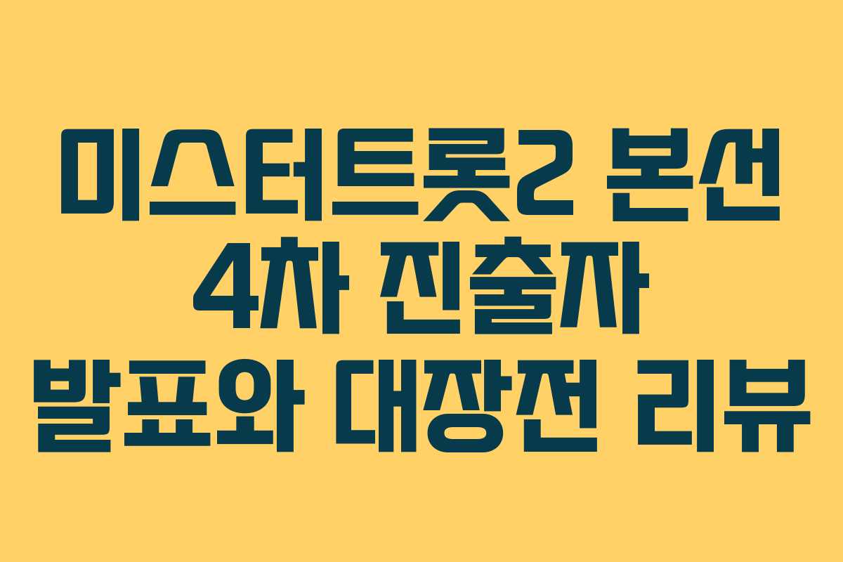 미스터트롯2 본선 4차 진출자 발표와 대장전 리뷰