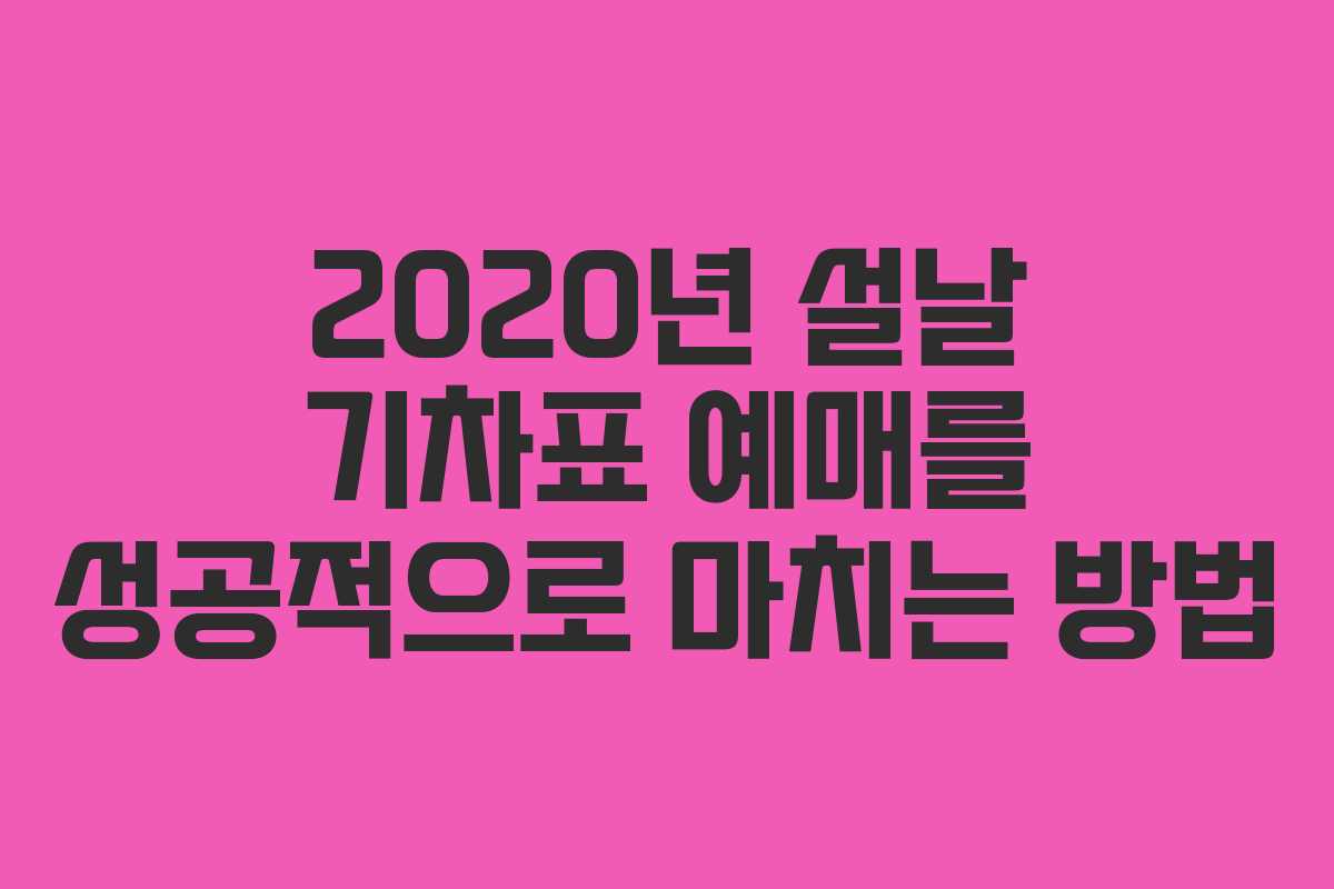 2020년 설날 기차표 예매를 성공적으로 마치는 방법