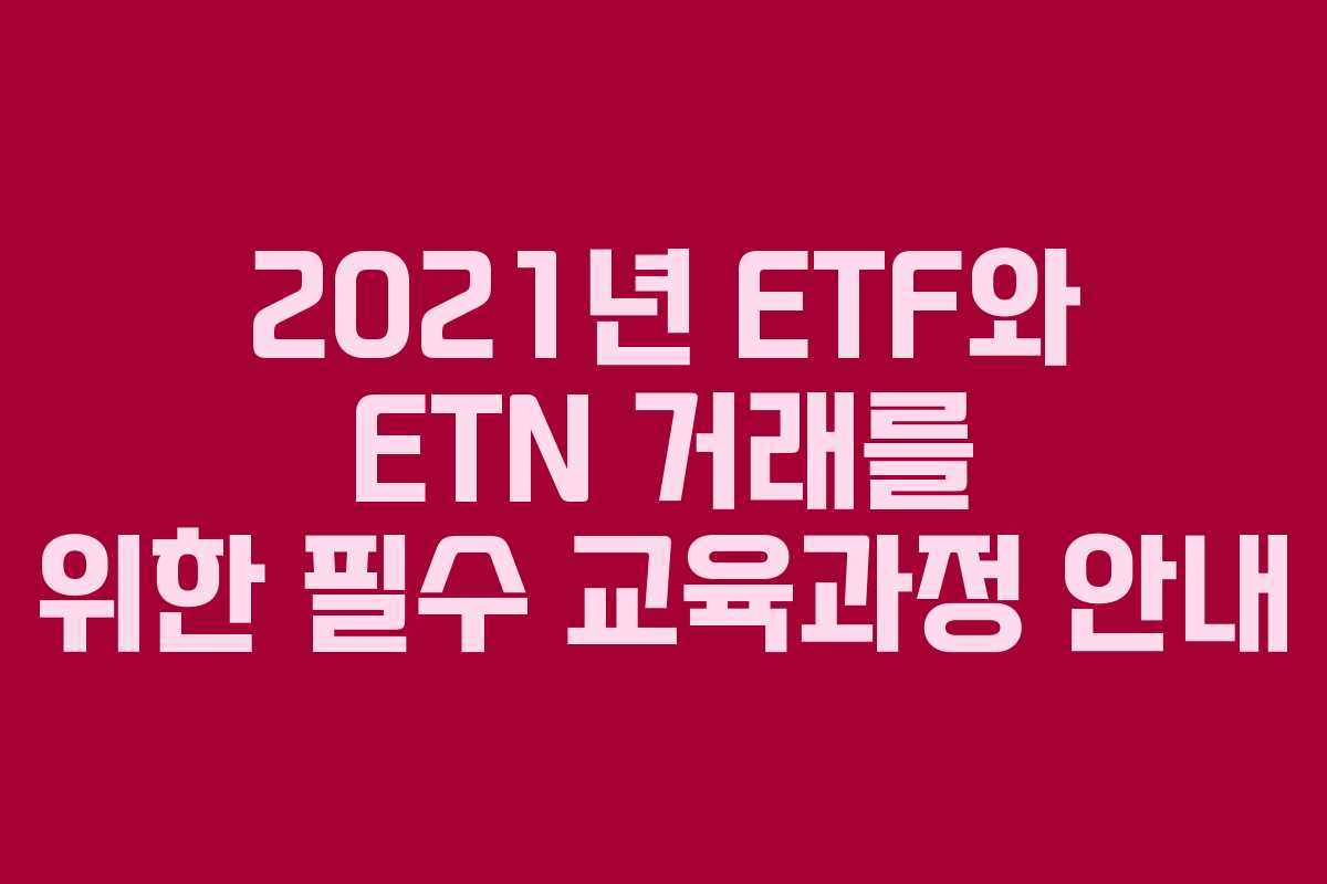 2021년 ETF와 ETN 거래를 위한 필수 교육과정 안내