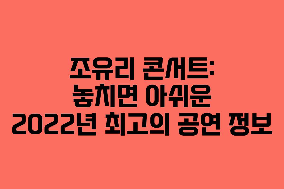 조유리 콘서트: 놓치면 아쉬운 2022년 최고의 공연 정보