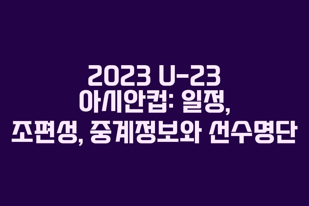 2023 U-23 아시안컵: 일정, 조편성, 중계정보와 선수명단