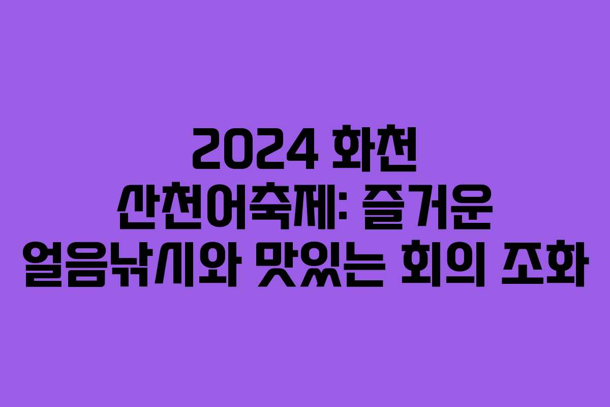 2024 화천 산천어축제: 즐거운 얼음낚시와 맛있는 회의 조화