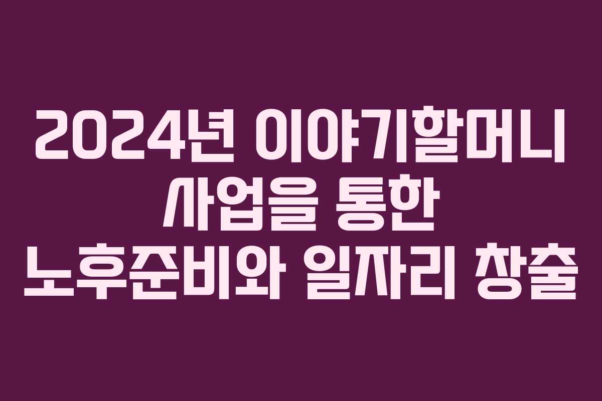 2024년 이야기할머니 사업을 통한 노후준비와 일자리 창출