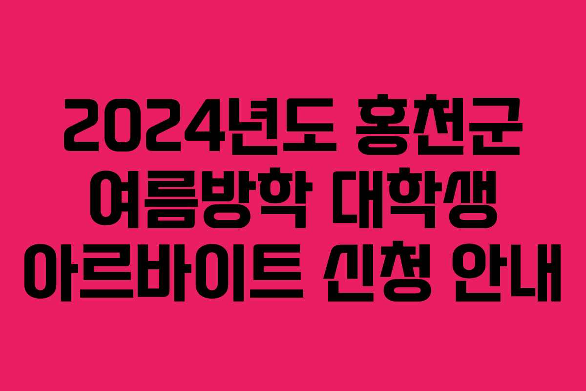 2024년도 홍천군 여름방학 대학생 아르바이트 신청 안내
