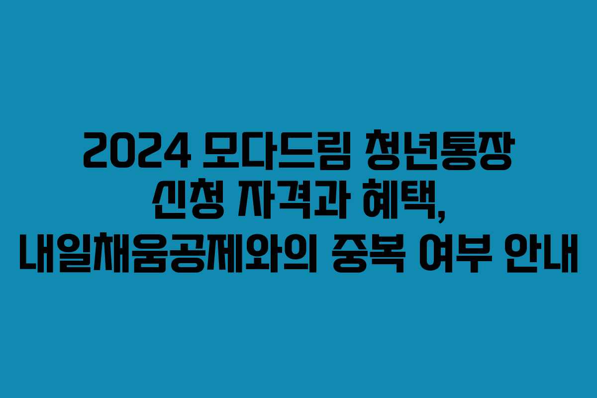 2024 모다드림 청년통장 신청 자격과 혜택, 내일채움공제와의 중복 여부 안내