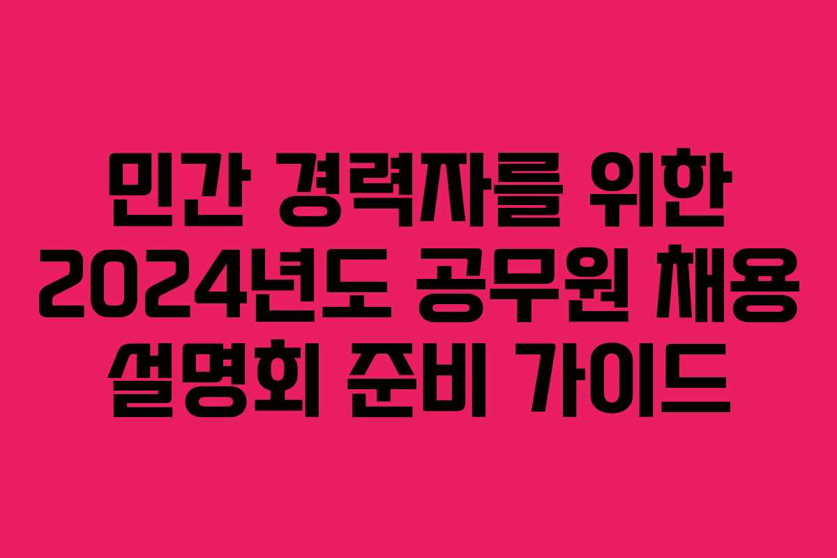 민간 경력자를 위한 2024년도 공무원 채용 설명회 준비 가이드
