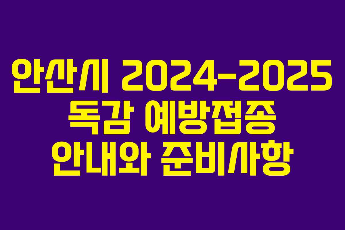 안산시 2024-2025 독감 예방접종 안내와 준비사항