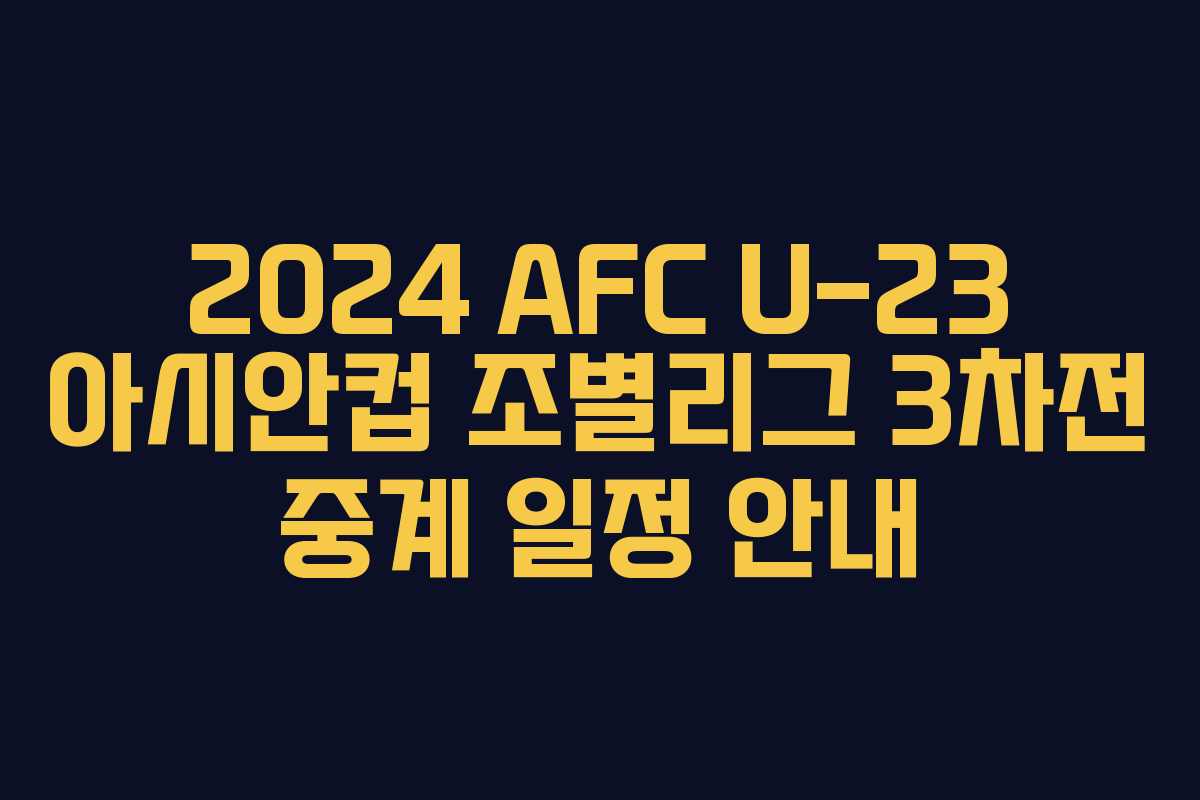2024 AFC U-23 아시안컵 조별리그 3차전 중계 일정 안내