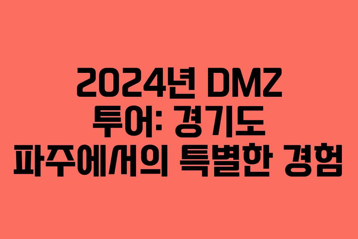 2024년 DMZ 투어: 경기도 파주에서의 특별한 경험