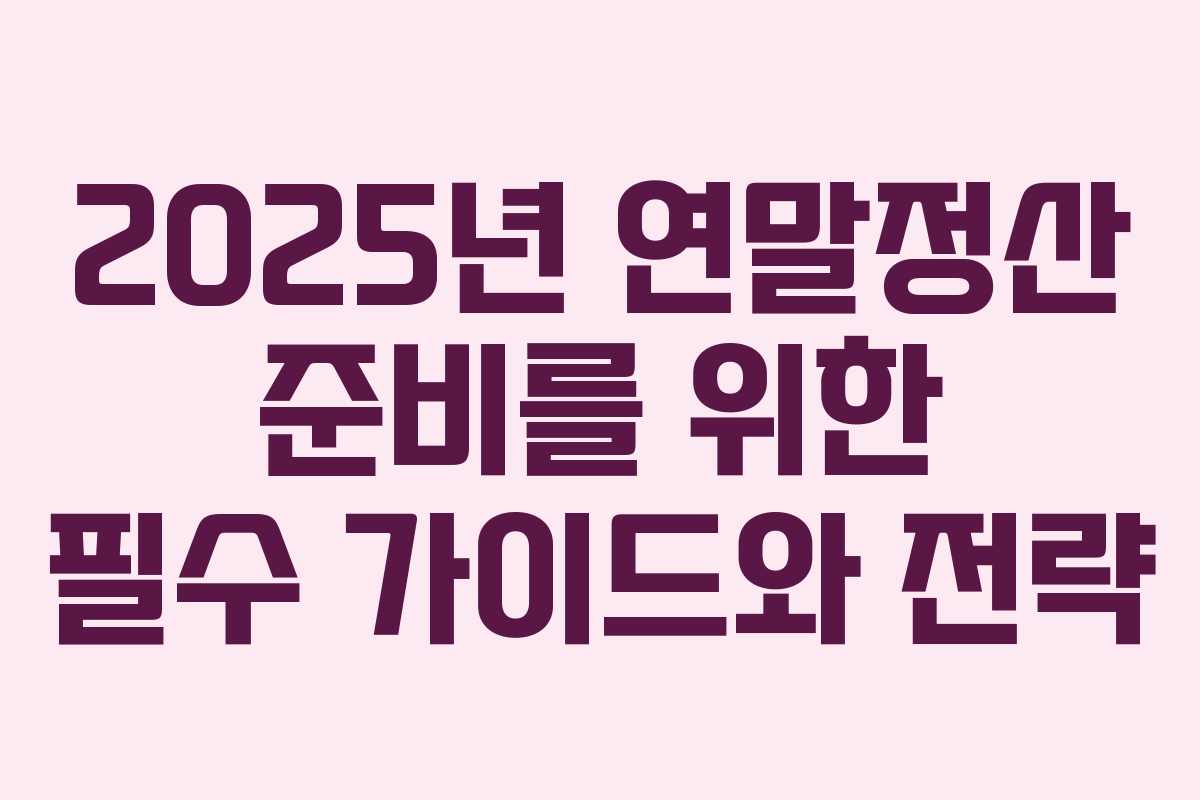 2025년 연말정산 준비를 위한 필수 가이드와 전략