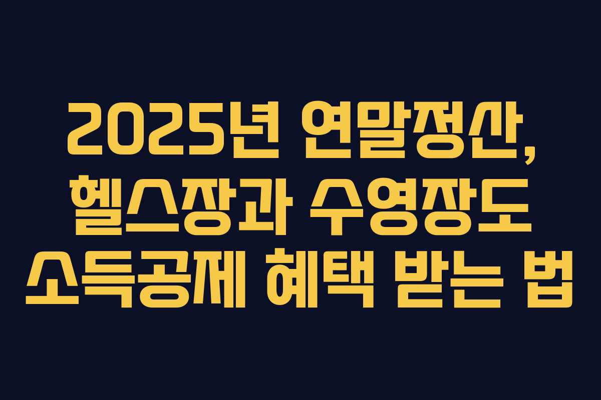 2025년 연말정산, 헬스장과 수영장도 소득공제 혜택 받는 법