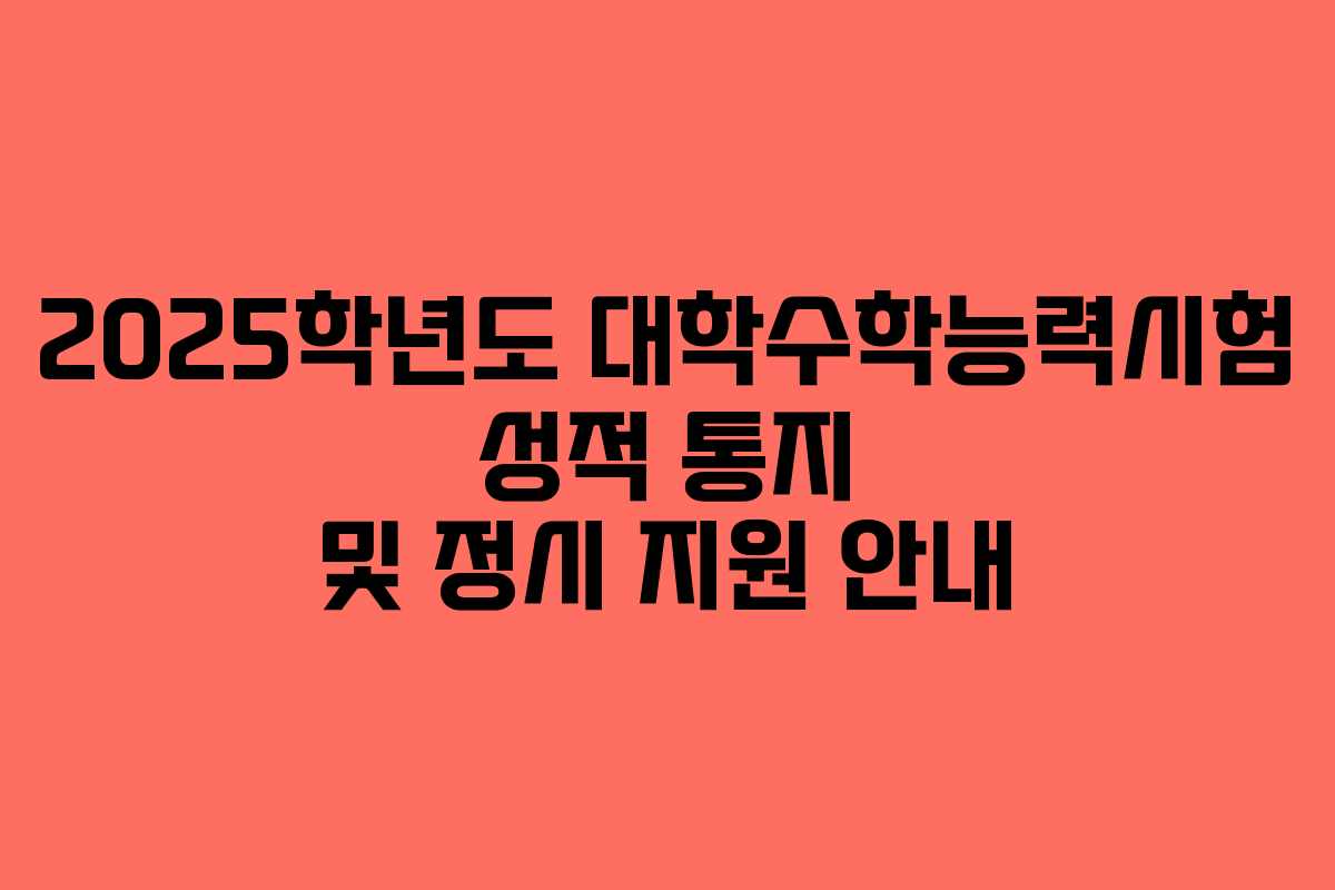 2025학년도 대학수학능력시험 성적 통지 및 정시 지원 안내