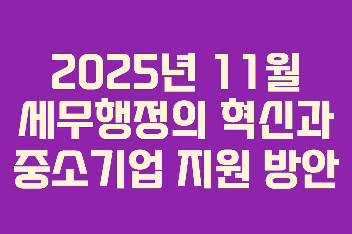2025년 11월 세무행정의 혁신과 중소기업 지원 방안
