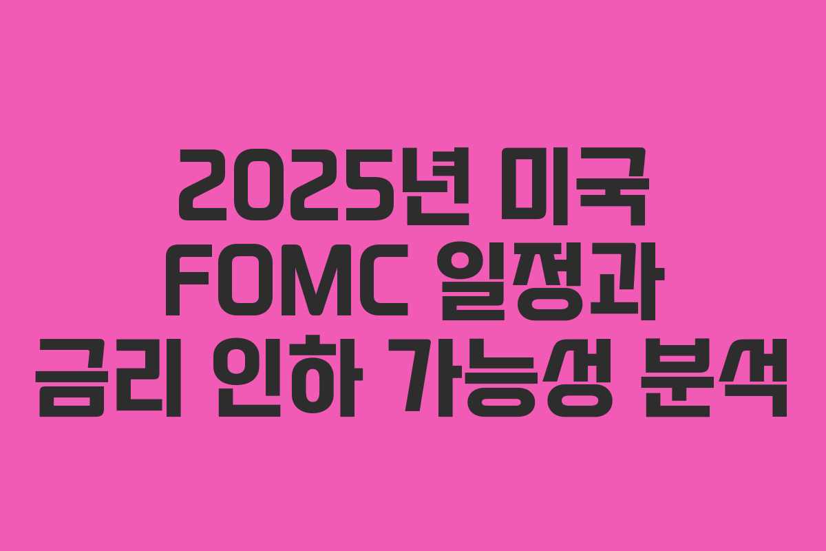 2025년 미국 FOMC 일정과 금리 인하 가능성 분석