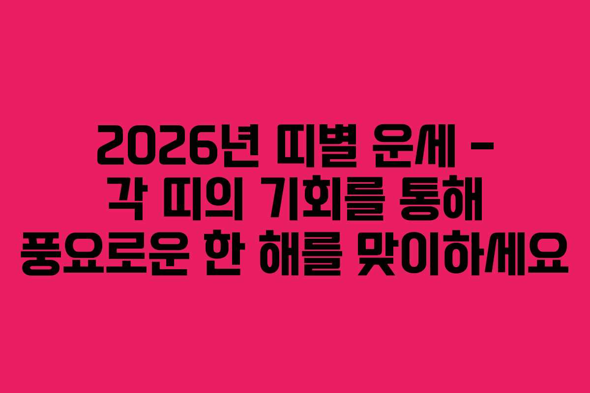 2026년 띠별 운세 – 각 띠의 기회를 통해 풍요로운 한 해를 맞이하세요
