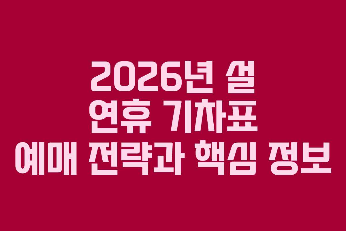 2026년 설 연휴 기차표 예매 전략과 핵심 정보