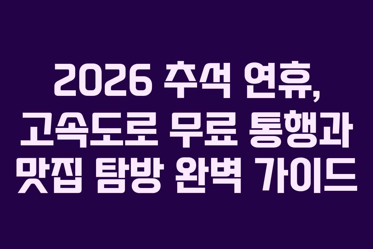 2026 추석 연휴, 고속도로 무료 통행과 맛집 탐방 완벽 가이드