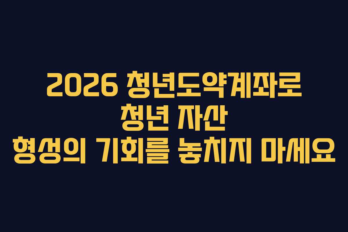 2026 청년도약계좌로 청년 자산 형성의 기회를 놓치지 마세요