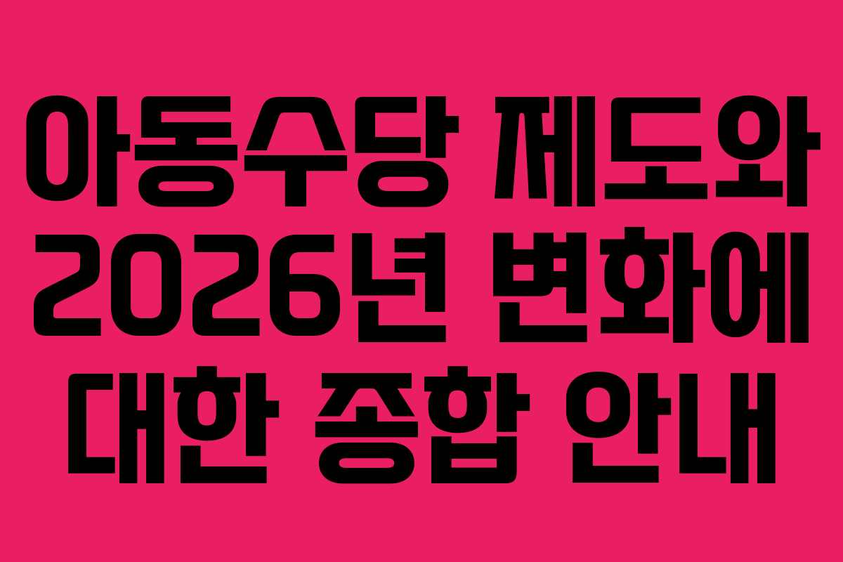 아동수당 제도와 2026년 변화에 대한 종합 안내