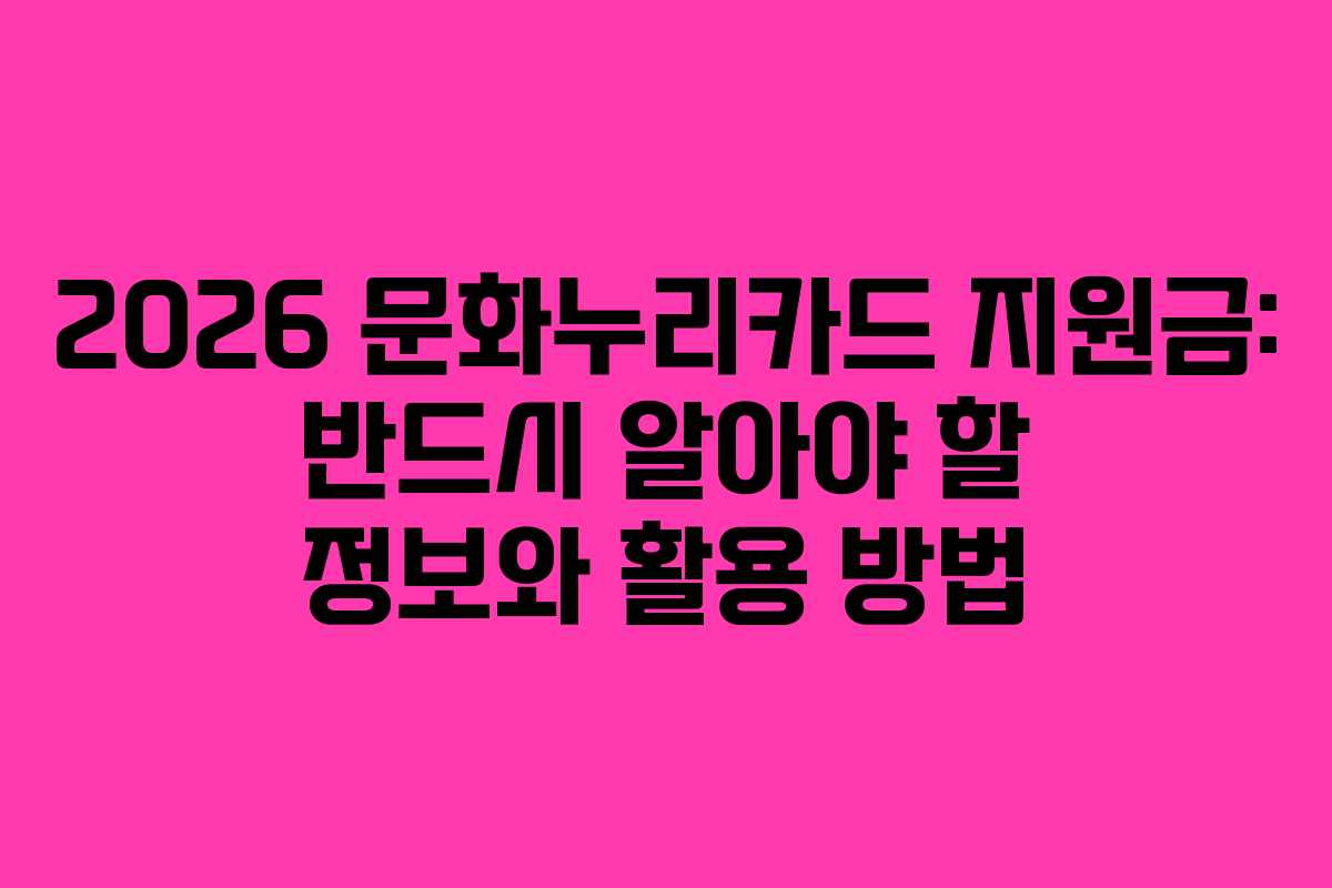 2026 문화누리카드 지원금: 반드시 알아야 할 정보와 활용 방법