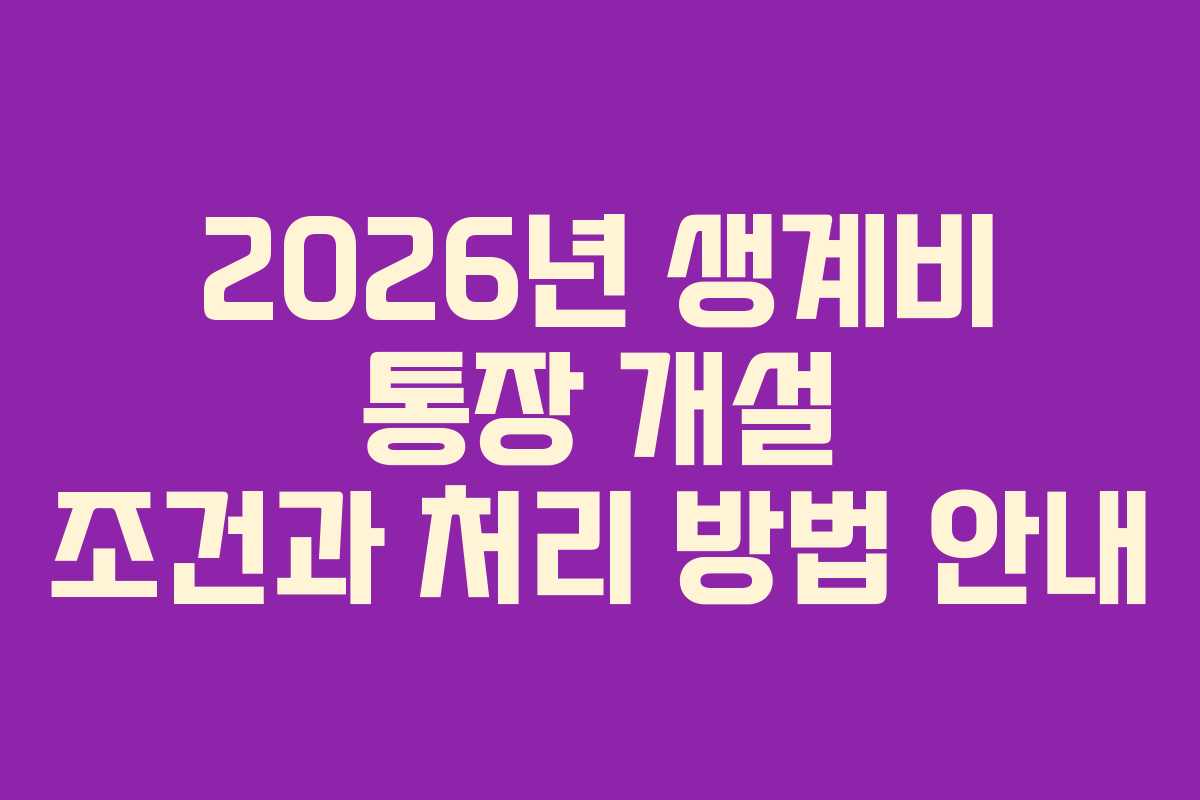 2026년 생계비 통장 개설 조건과 처리 방법 안내
