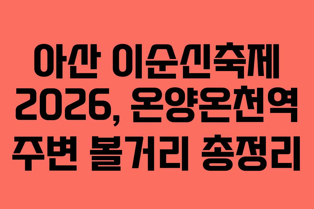 아산 이순신축제 2026, 온양온천역 주변 볼거리 총정리